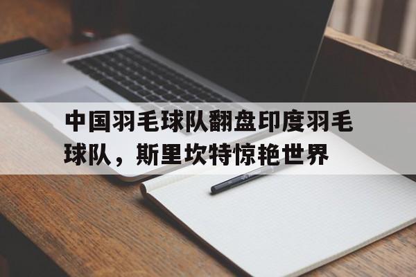 中国羽毛球队翻盘印度羽毛球队，斯里坎特惊艳世界的简单介绍