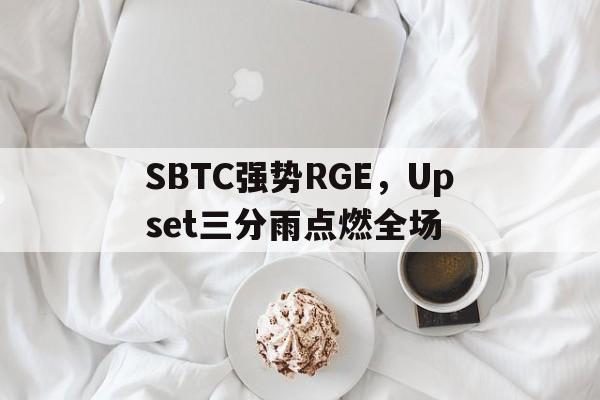 关于SBTC强势RGE，Upset三分雨点燃全场的信息
